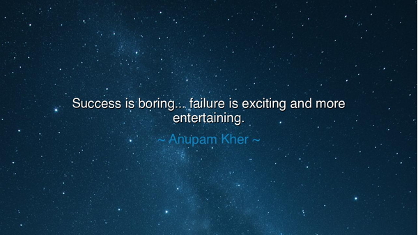 Success is boring... failure is exciting and more entertaining.