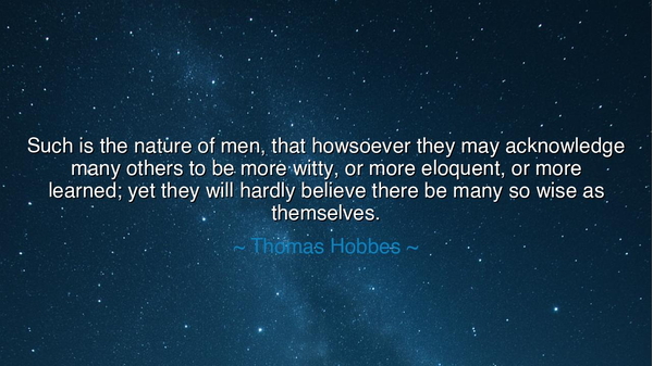 Such is the nature of men, that howsoever they may acknowledge