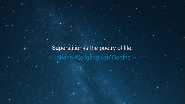 Superstition is the poetry of life.