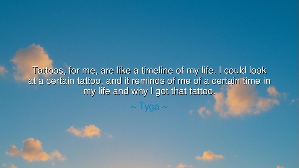 Tattoos, for me, are like a timeline of my life. I could look at