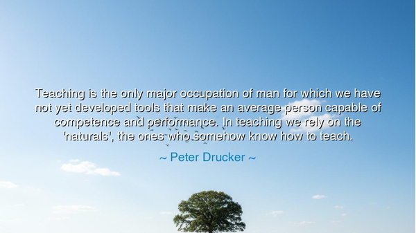 Teaching is the only major occupation of man for which we have