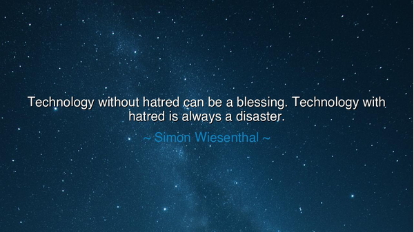 Technology without hatred can be a blessing. Technology with
