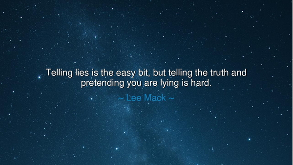 Telling lies is the easy bit, but telling the truth and