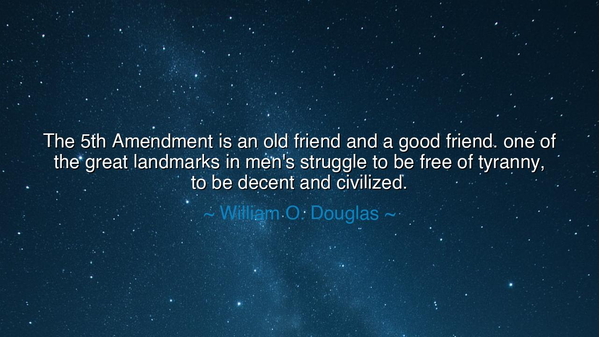 The 5th Amendment is an old friend and a good friend. one of the