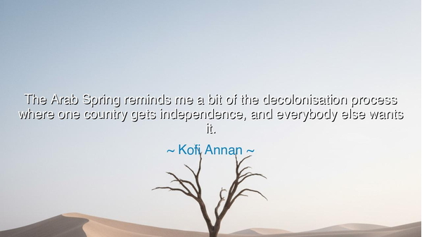 The Arab Spring reminds me a bit of the decolonisation process