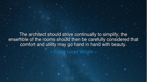 The architect should strive continually to simplify; the ensemble