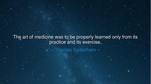 The art of medicine was to be properly learned only from its
