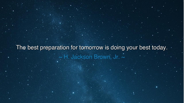 The best preparation for tomorrow is doing your best today.