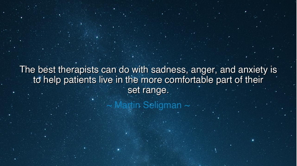 The best therapists can do with sadness, anger, and anxiety is to