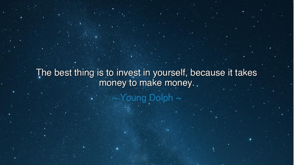 The best thing is to invest in yourself, because it takes money