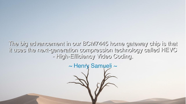 The big advancement in our BCM7445 home gateway chip is that it