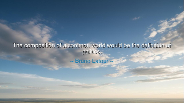 The composition of a common world would be the definition of