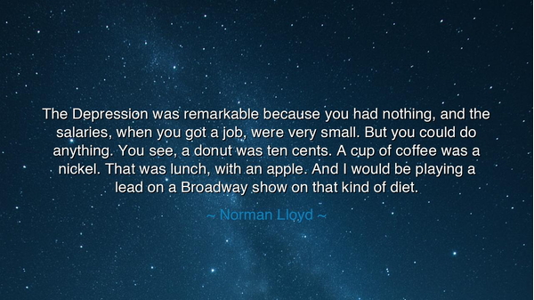 The Depression was remarkable because you had nothing, and the