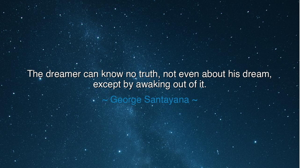 The dreamer can know no truth, not even about his dream, except