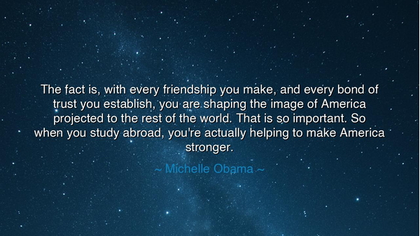 The fact is, with every friendship you make, and every bond of