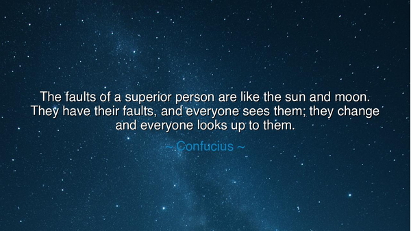The faults of a superior person are like the sun and moon. They