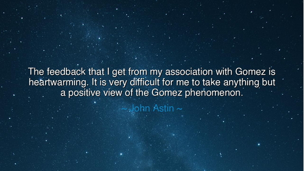 The feedback that I get from my association with Gomez is