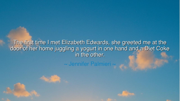 The first time I met Elizabeth Edwards, she greeted me at the