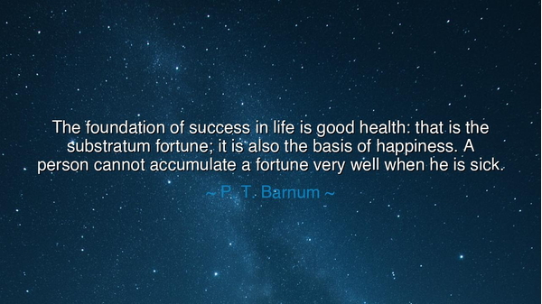 The foundation of success in life is good health: that is the