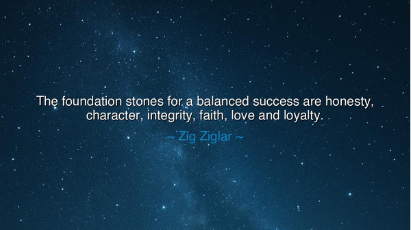 The foundation stones for a balanced success are honesty