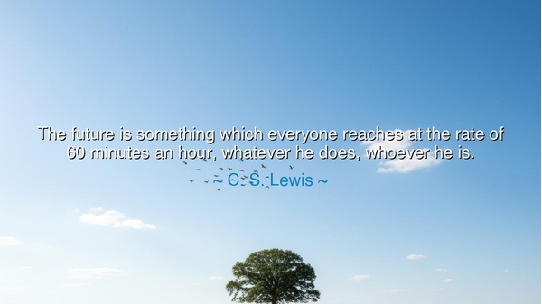 The future is something which everyone reaches at the rate of 60