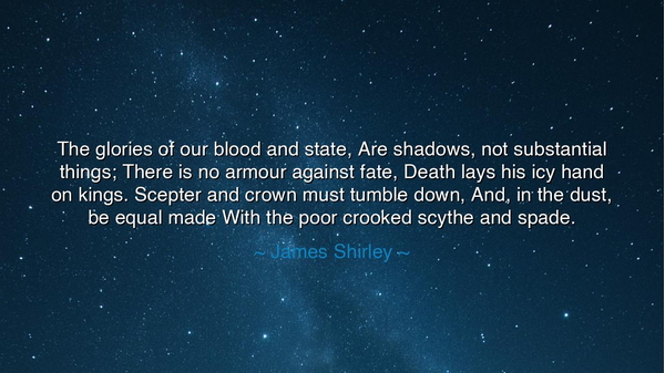 The glories of our blood and state, Are shadows, not substantial