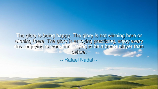 The glory is being happy. The glory is not winning here or