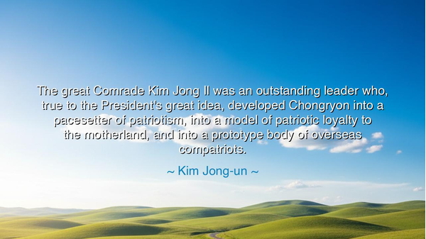 The great Comrade Kim Jong Il was an outstanding leader who