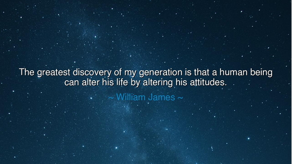 The greatest discovery of my generation is that a human being can