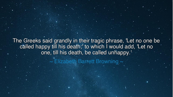 The Greeks said grandly in their tragic phrase, 'Let no one be