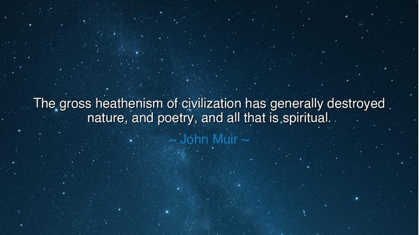 The gross heathenism of civilization has generally destroyed