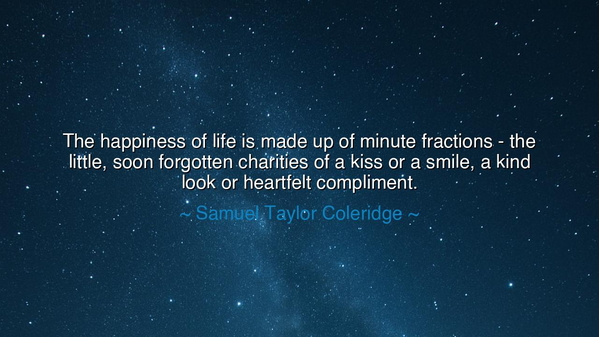 The happiness of life is made up of minute fractions - the