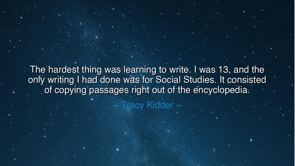 The hardest thing was learning to write. I was 13, and the only