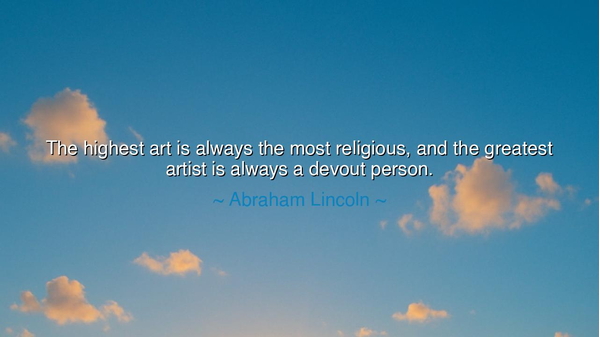 The highest art is always the most religious, and the greatest