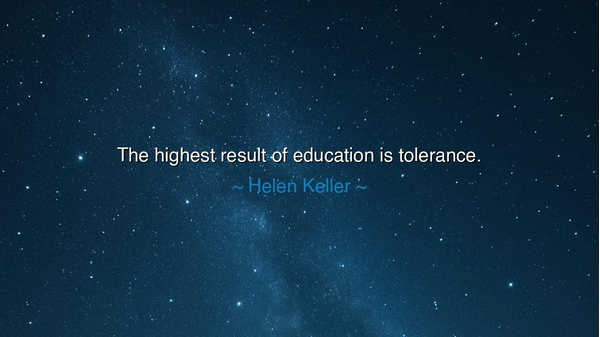 The highest result of education is tolerance.