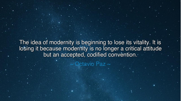 The idea of modernity is beginning to lose its vitality. It is