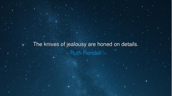 The knives of jealousy are honed on details.