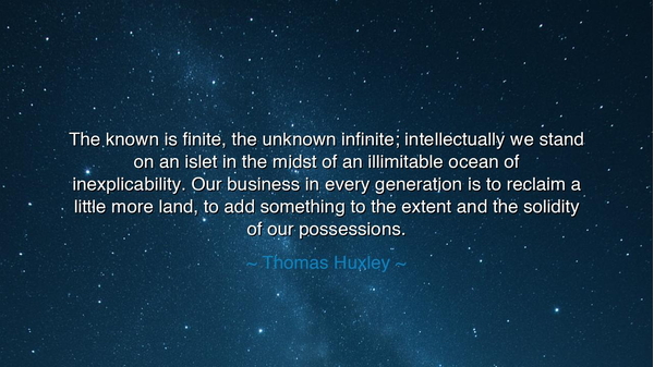 The known is finite, the unknown infinite; intellectually we