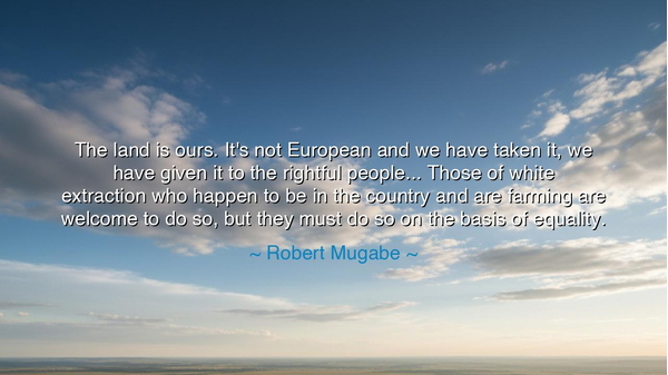 The land is ours. It's not European and we have taken it, we have