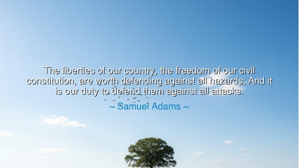 The liberties of our country, the freedom of our civil