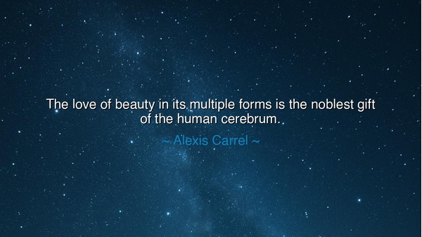 The love of beauty in its multiple forms is the noblest gift of