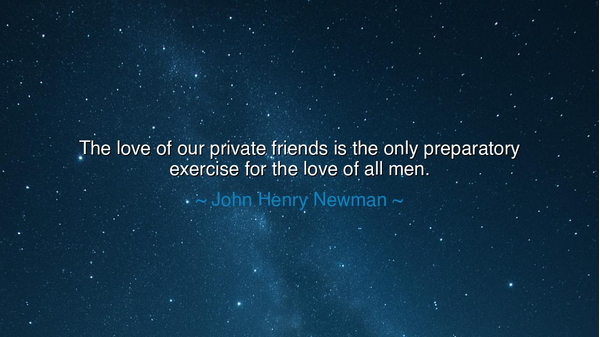 The love of our private friends is the only preparatory exercise