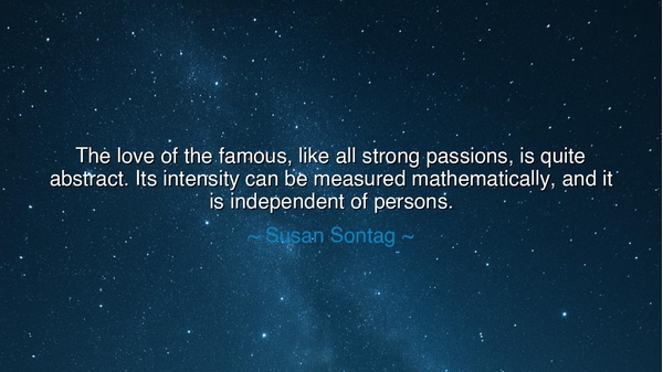 The love of the famous, like all strong passions, is quite