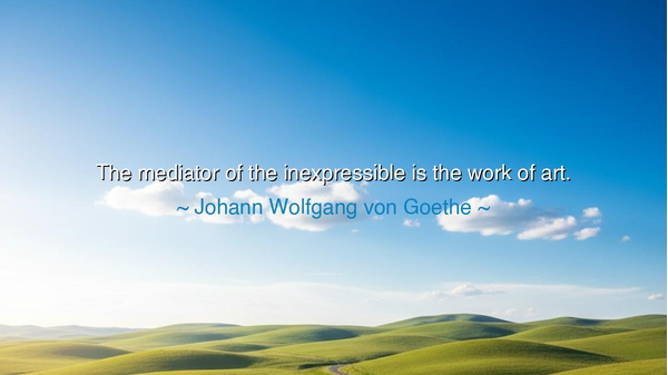 The mediator of the inexpressible is the work of art.