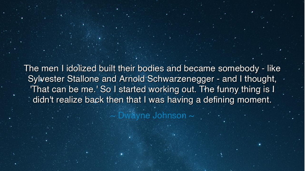 The men I idolized built their bodies and became somebody - like