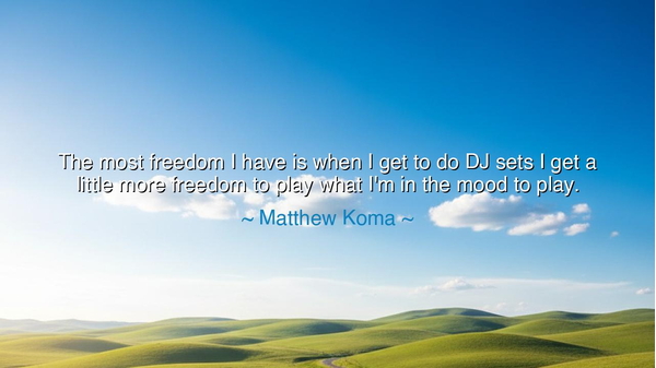 The most freedom I have is when I get to do DJ sets I get a
