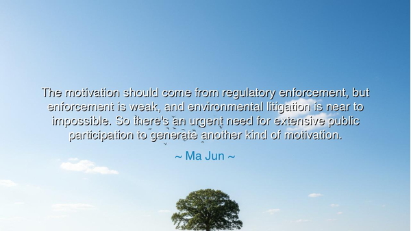 The motivation should come from regulatory enforcement, but