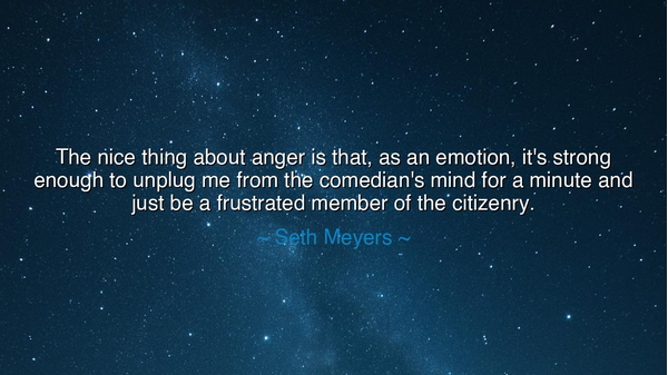 The nice thing about anger is that, as an emotion, it's strong