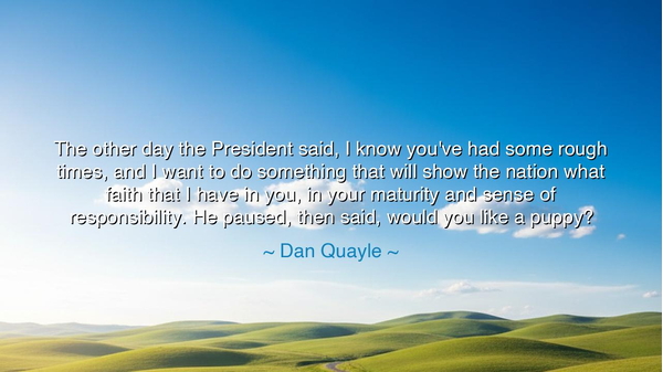 The other day the President said, I know you've had some rough