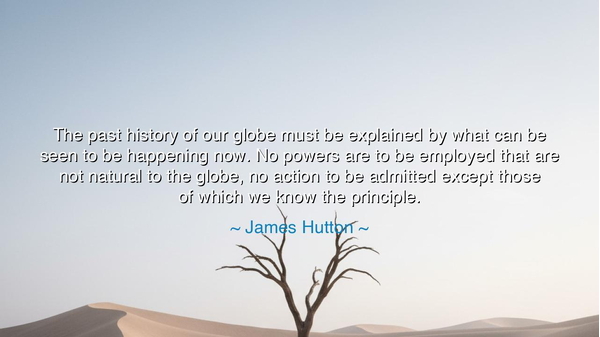 The past history of our globe must be explained by what can be